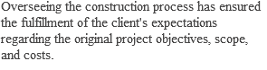 Overseeing the construction process has ensured the fulfillment of the client's expectations regarding the original project objectives, scope, and costs.