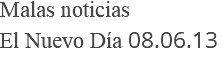 Malas noticias El Nuevo Día 08.06.13